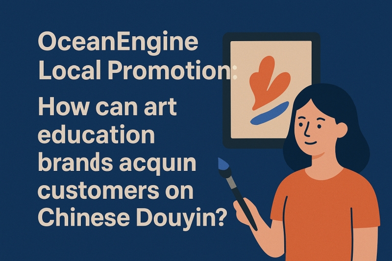 OceanEngine Local Promotion: How can art education brands acquire customers on Chinese Douyin?